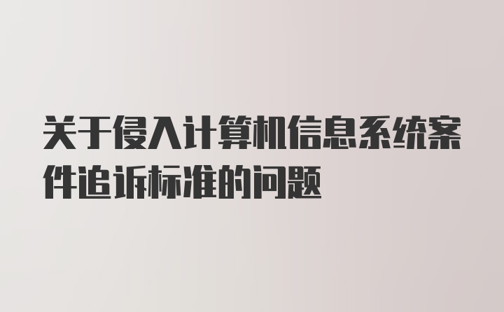 关于侵入计算机信息系统案件追诉标准的问题