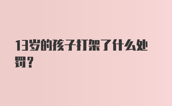 13岁的孩子打架了什么处罚?