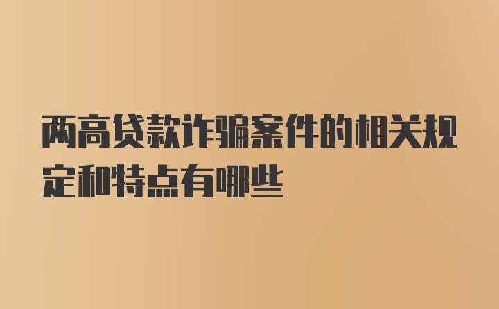 两高贷款诈骗案件的相关规定和特点有哪些