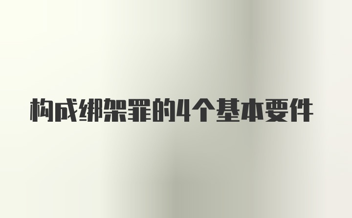 构成绑架罪的4个基本要件