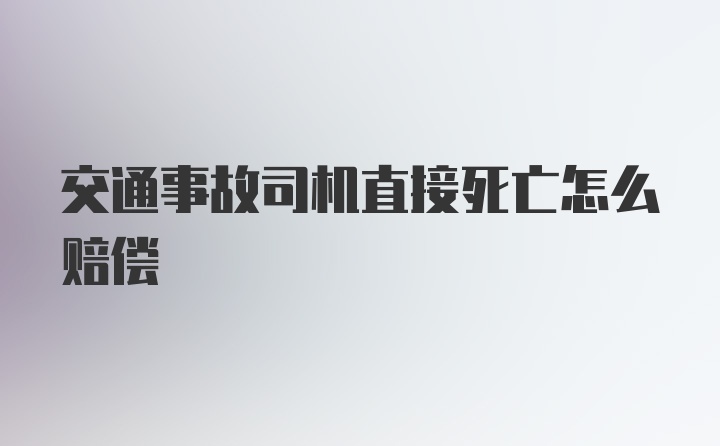 交通事故司机直接死亡怎么赔偿