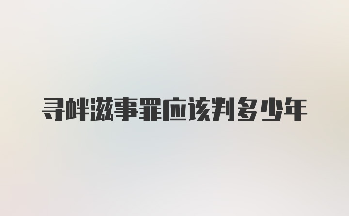 寻衅滋事罪应该判多少年