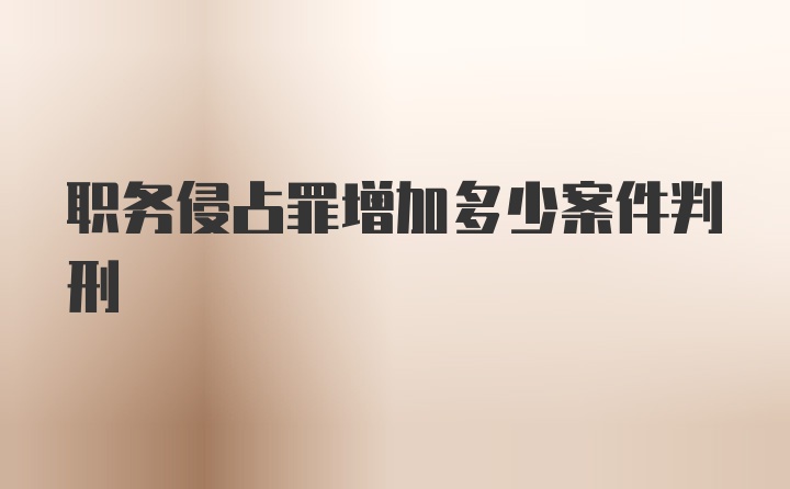 职务侵占罪增加多少案件判刑