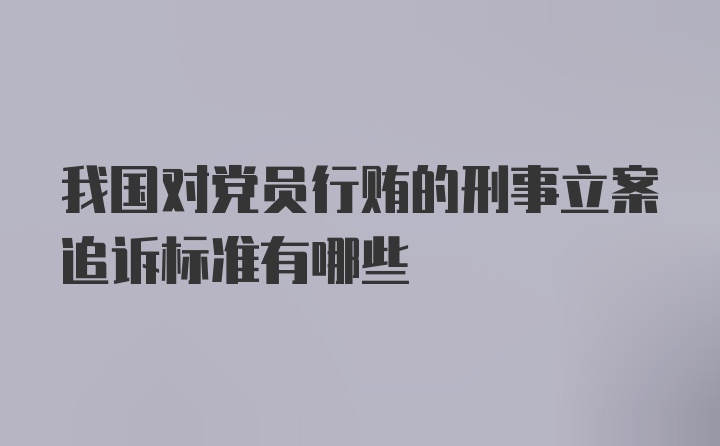 我国对党员行贿的刑事立案追诉标准有哪些