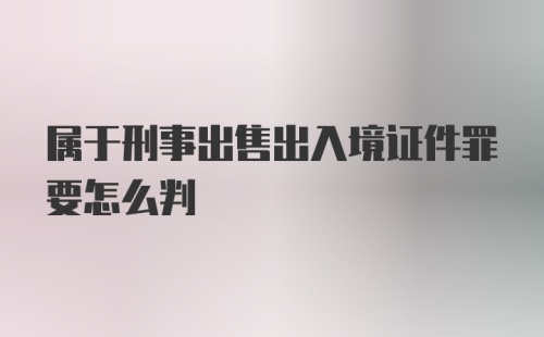 属于刑事出售出入境证件罪要怎么判