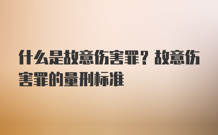 什么是故意伤害罪？故意伤害罪的量刑标准