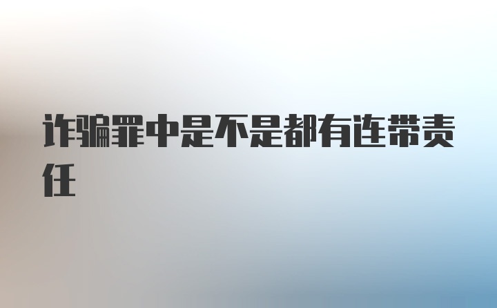 诈骗罪中是不是都有连带责任