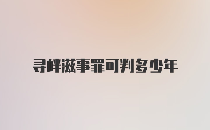 寻衅滋事罪可判多少年