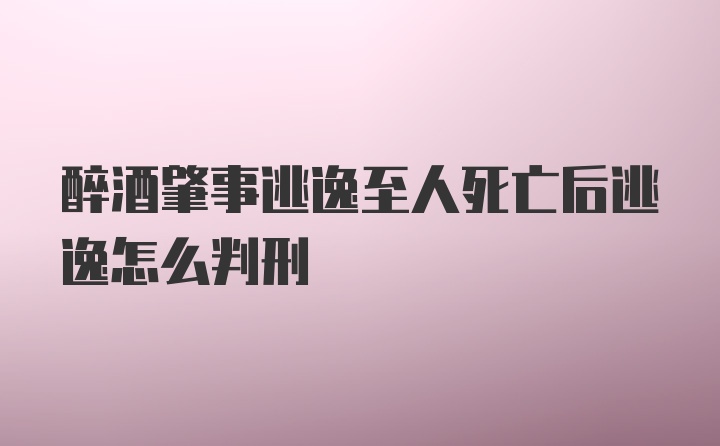 醉酒肇事逃逸至人死亡后逃逸怎么判刑