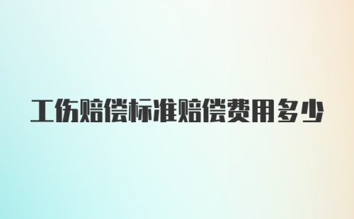 工伤赔偿标准赔偿费用多少