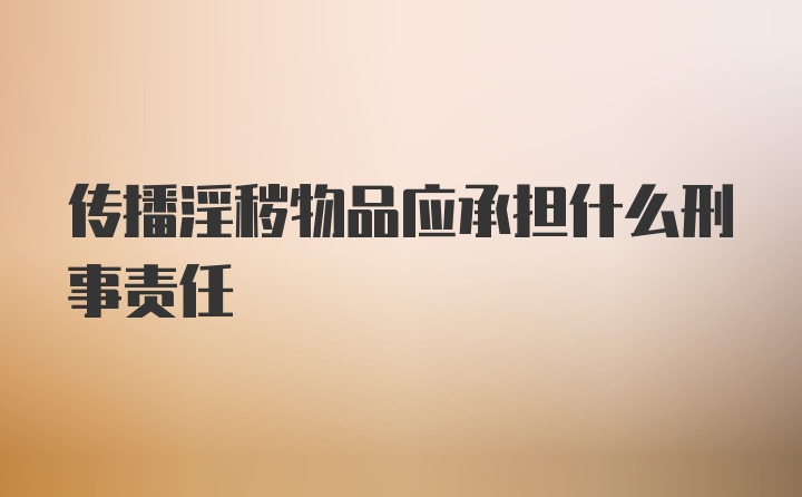 传播淫秽物品应承担什么刑事责任