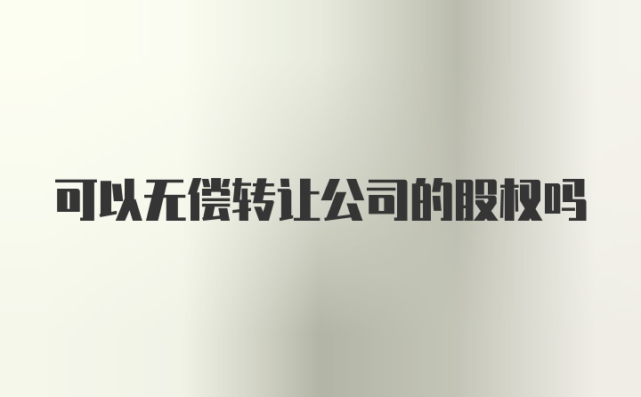 可以无偿转让公司的股权吗