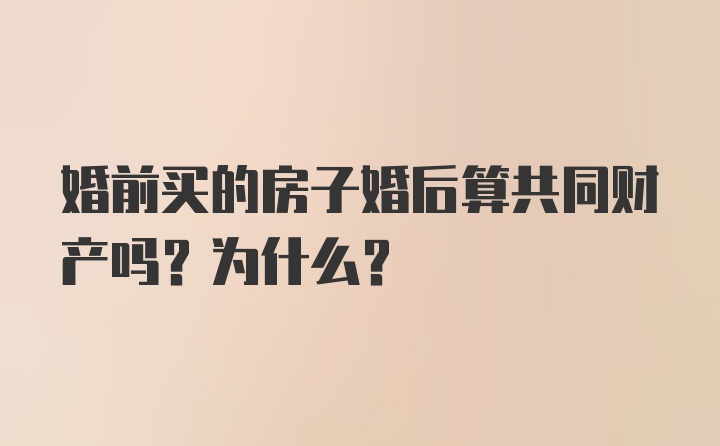 婚前买的房子婚后算共同财产吗？为什么？