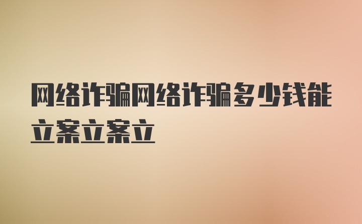 网络诈骗网络诈骗多少钱能立案立案立