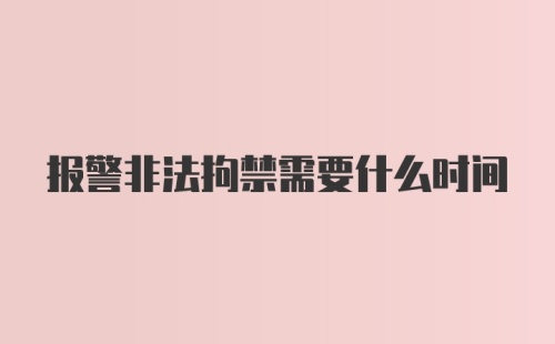 报警非法拘禁需要什么时间