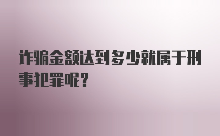 诈骗金额达到多少就属于刑事犯罪呢？