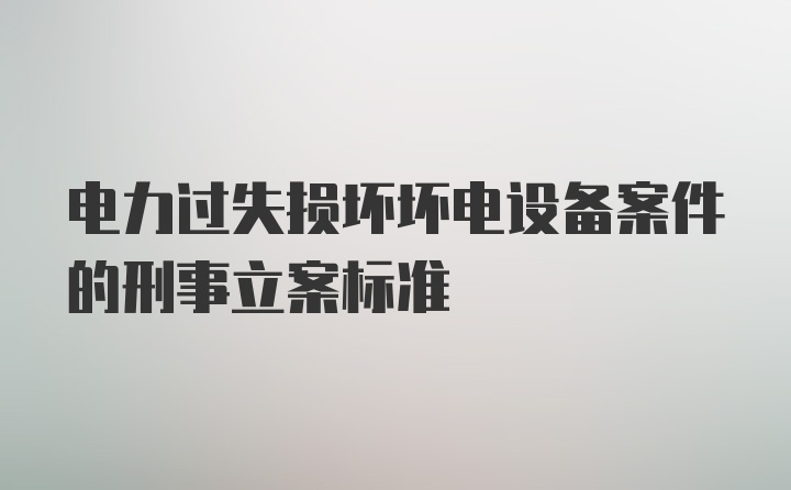 电力过失损坏坏电设备案件的刑事立案标准