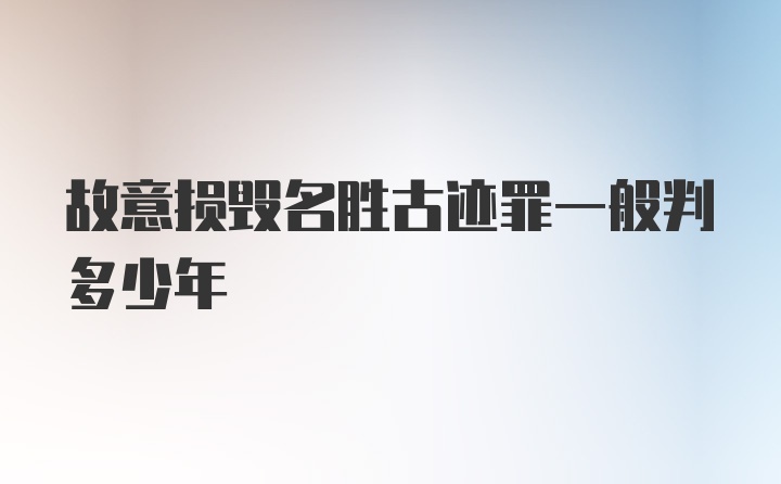 故意损毁名胜古迹罪一般判多少年