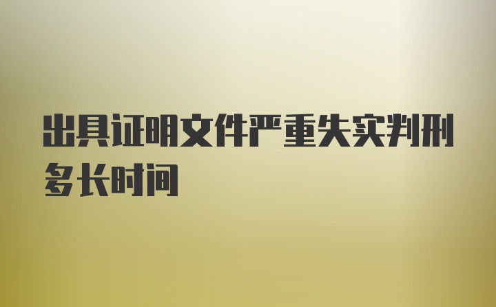 出具证明文件严重失实判刑多长时间