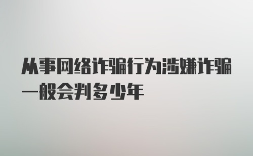 从事网络诈骗行为涉嫌诈骗一般会判多少年