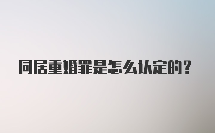 同居重婚罪是怎么认定的？