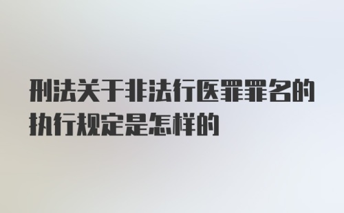 刑法关于非法行医罪罪名的执行规定是怎样的