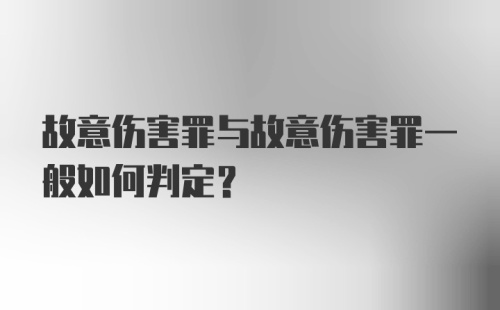 故意伤害罪与故意伤害罪一般如何判定?