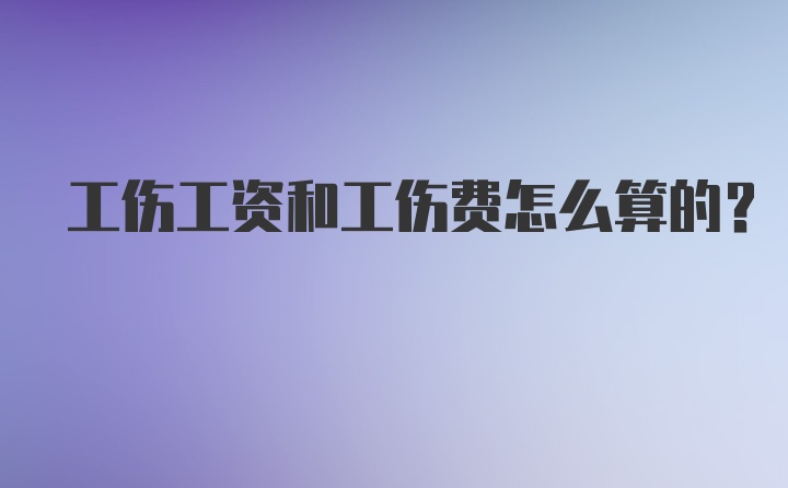 工伤工资和工伤费怎么算的？