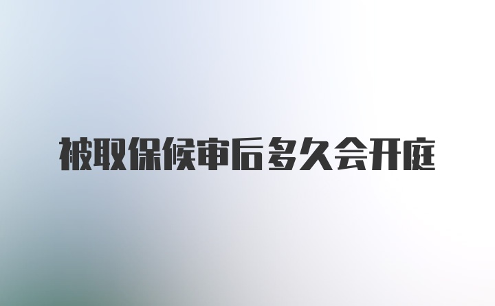 被取保候审后多久会开庭