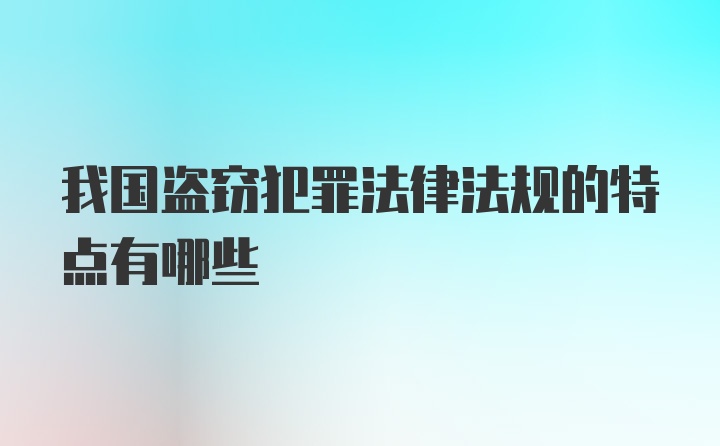 我国盗窃犯罪法律法规的特点有哪些