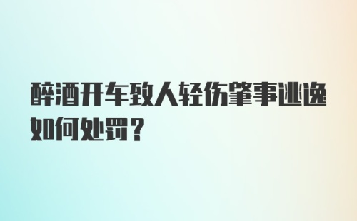 醉酒开车致人轻伤肇事逃逸如何处罚？