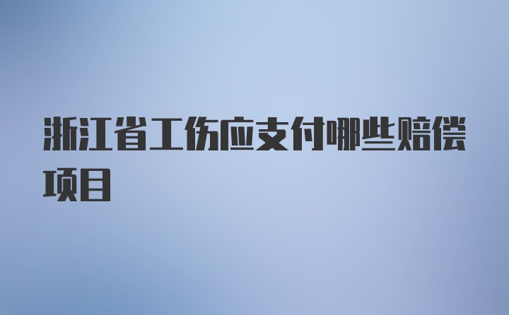 浙江省工伤应支付哪些赔偿项目