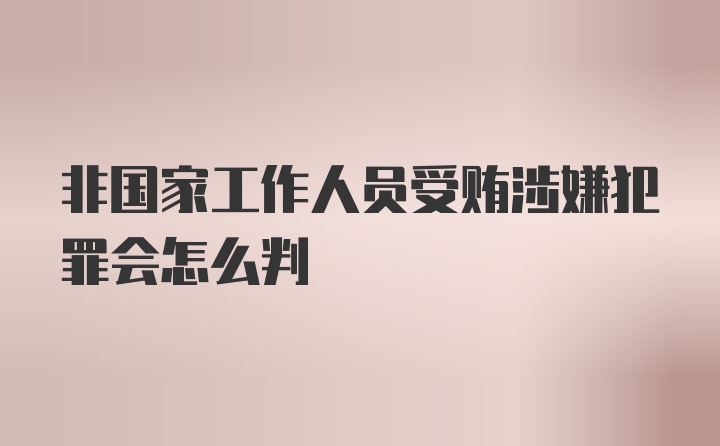 非国家工作人员受贿涉嫌犯罪会怎么判