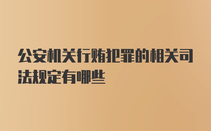 公安机关行贿犯罪的相关司法规定有哪些