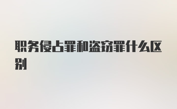 职务侵占罪和盗窃罪什么区别