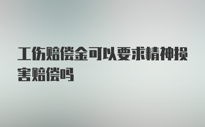 工伤赔偿金可以要求精神损害赔偿吗