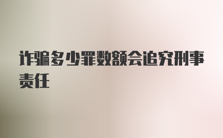 诈骗多少罪数额会追究刑事责任