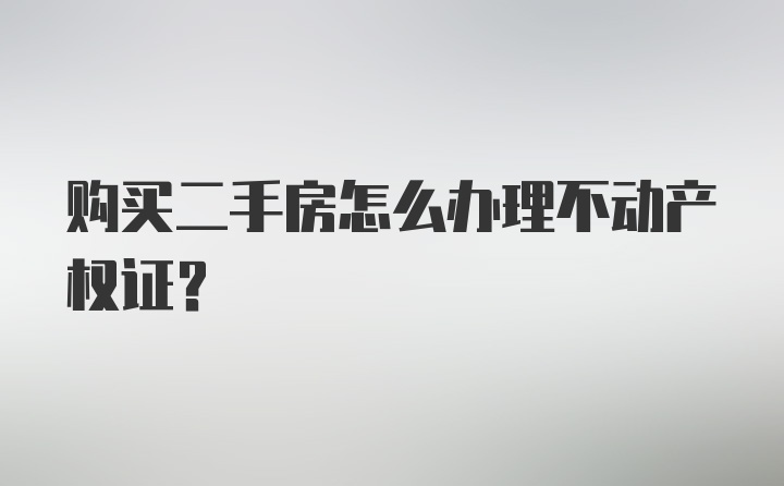 购买二手房怎么办理不动产权证?