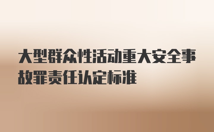 大型群众性活动重大安全事故罪责任认定标准