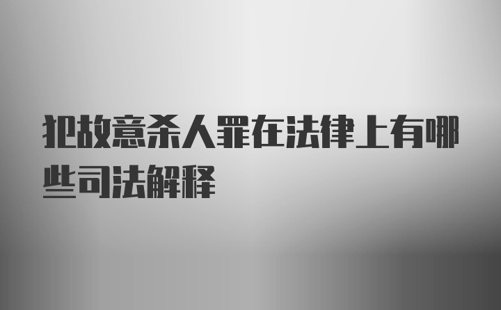 犯故意杀人罪在法律上有哪些司法解释