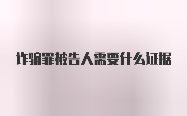 诈骗罪被告人需要什么证据