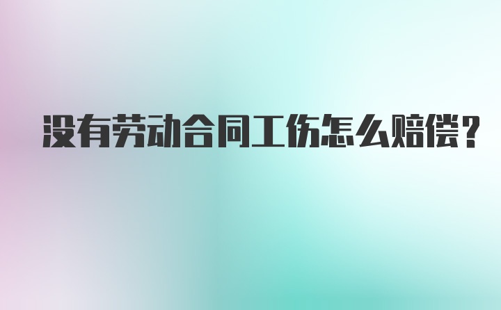 没有劳动合同工伤怎么赔偿？