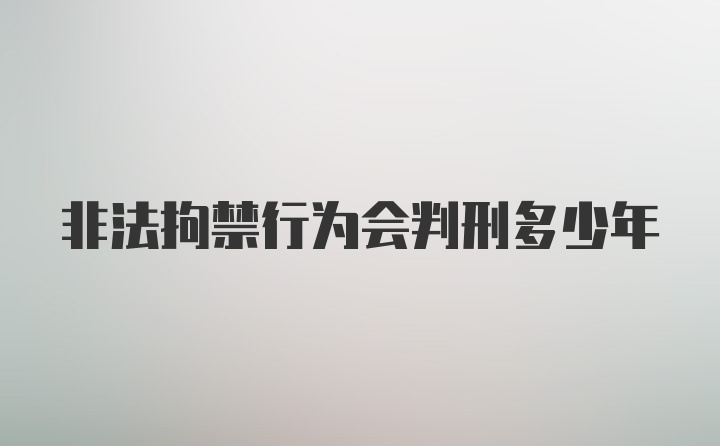 非法拘禁行为会判刑多少年