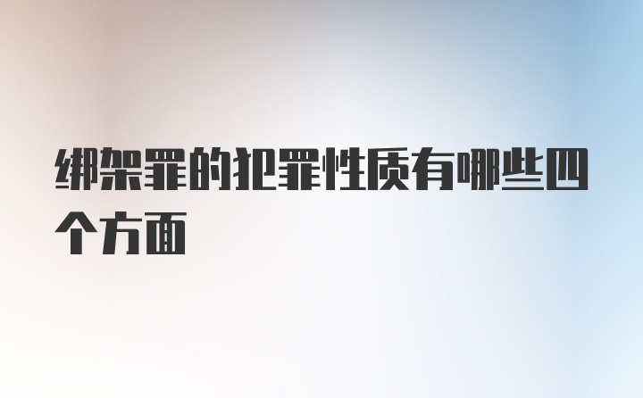 绑架罪的犯罪性质有哪些四个方面