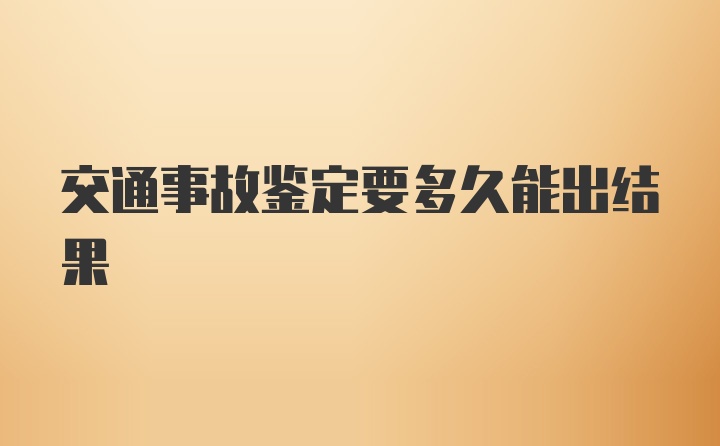 交通事故鉴定要多久能出结果