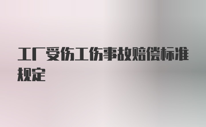 工厂受伤工伤事故赔偿标准规定