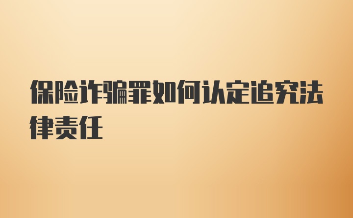 保险诈骗罪如何认定追究法律责任