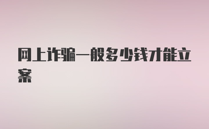 网上诈骗一般多少钱才能立案