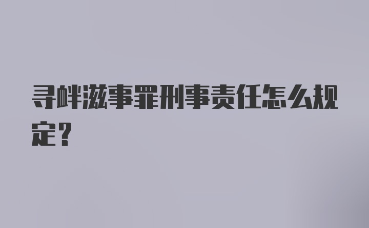 寻衅滋事罪刑事责任怎么规定？