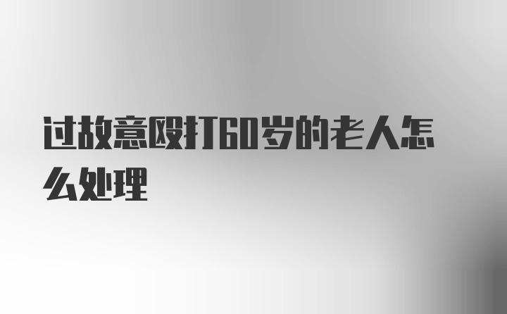 过故意殴打60岁的老人怎么处理